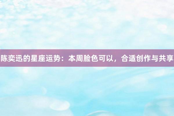 陈奕迅的星座运势：本周脸色可以，合适创作与共享