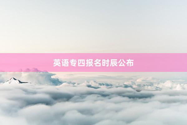 英语专四报名时辰公布