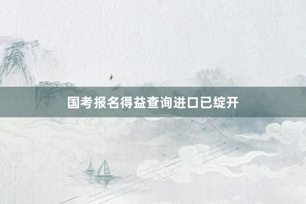 国考报名得益查询进口已绽开